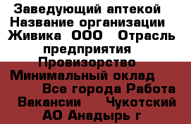 Заведующий аптекой › Название организации ­ Живика, ООО › Отрасль предприятия ­ Провизорство › Минимальный оклад ­ 35 000 - Все города Работа » Вакансии   . Чукотский АО,Анадырь г.